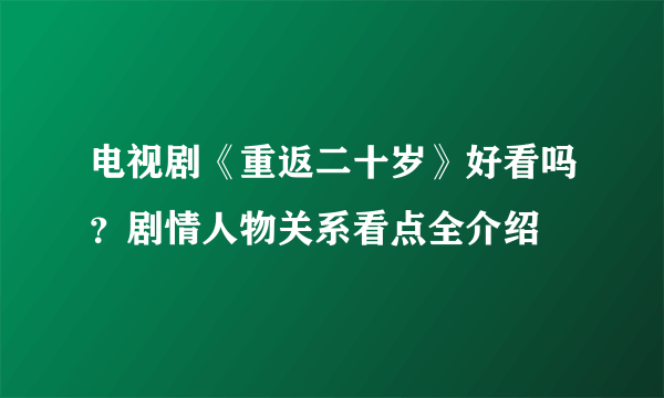 电视剧《重返二十岁》好看吗？剧情人物关系看点全介绍