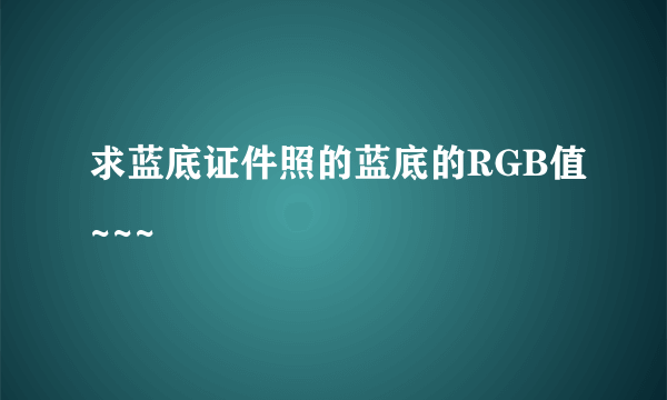 求蓝底证件照的蓝底的RGB值~~~