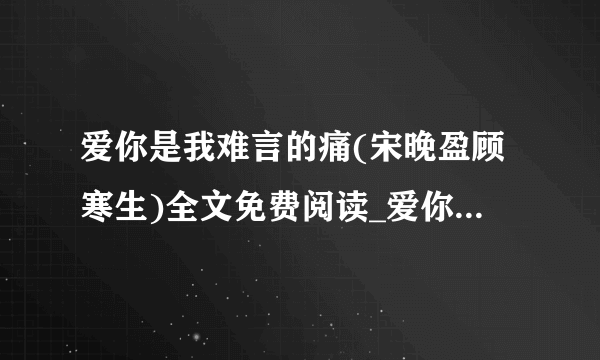 爱你是我难言的痛(宋晚盈顾寒生)全文免费阅读_爱你是我难言的痛全文阅读（宋晚盈顾寒生）