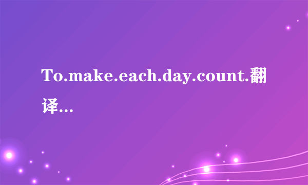 To.make.each.day.count.翻译汉字是什么字？