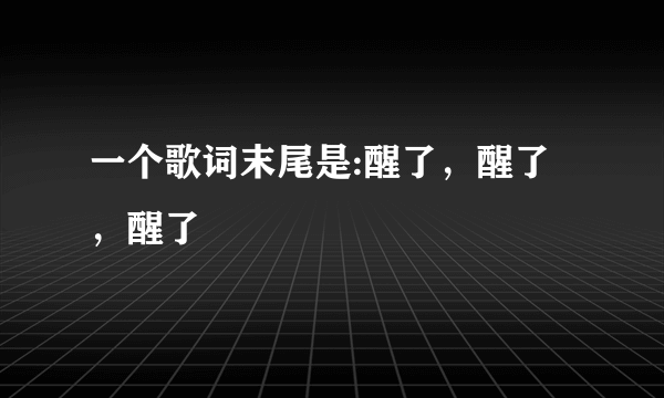 一个歌词末尾是:醒了，醒了，醒了