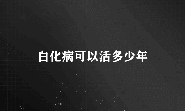 白化病可以活多少年