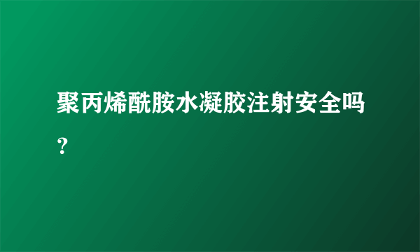 聚丙烯酰胺水凝胶注射安全吗？