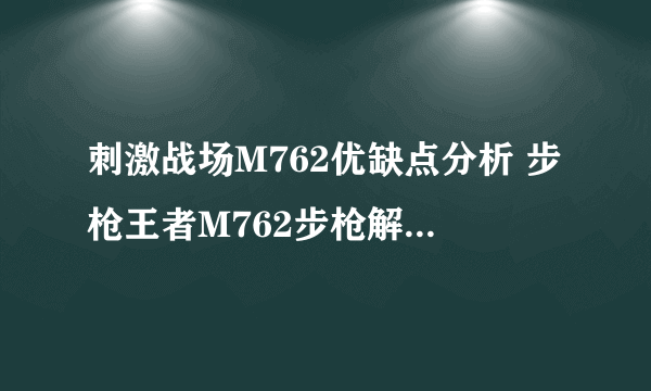 刺激战场M762优缺点分析 步枪王者M762步枪解析[多图]