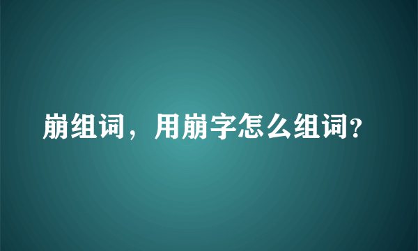 崩组词，用崩字怎么组词？