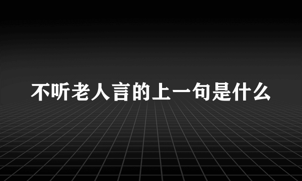 不听老人言的上一句是什么