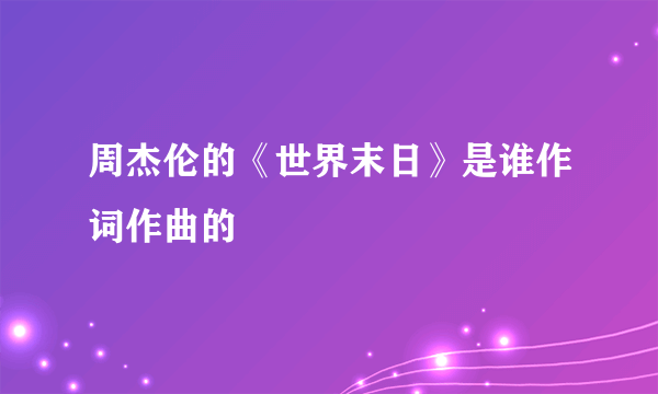 周杰伦的《世界末日》是谁作词作曲的