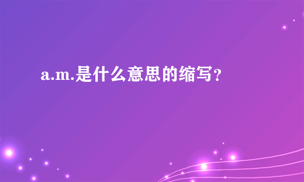 a.m.是什么意思的缩写？