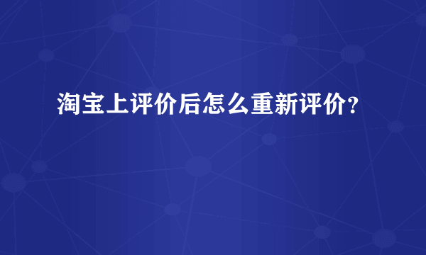 淘宝上评价后怎么重新评价？