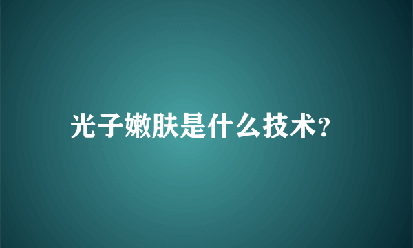 光子嫩肤是什么技术？