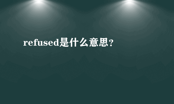 refused是什么意思？