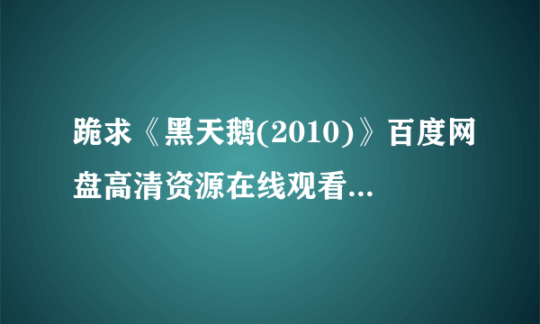 跪求《黑天鹅(2010)》百度网盘高清资源在线观看，娜塔莉·波特曼主演的