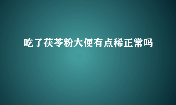 吃了茯苓粉大便有点稀正常吗