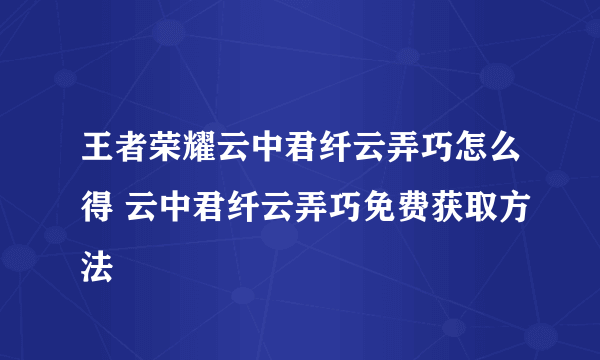 王者荣耀云中君纤云弄巧怎么得 云中君纤云弄巧免费获取方法