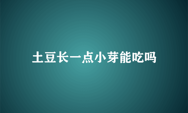 土豆长一点小芽能吃吗