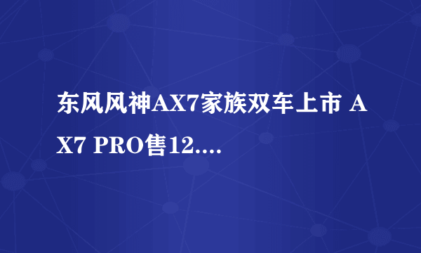 东风风神AX7家族双车上市 AX7 PRO售12.39万元起