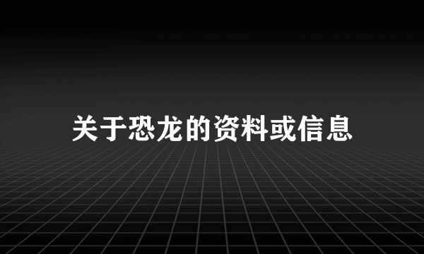 关于恐龙的资料或信息