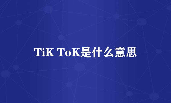 TiK ToK是什么意思