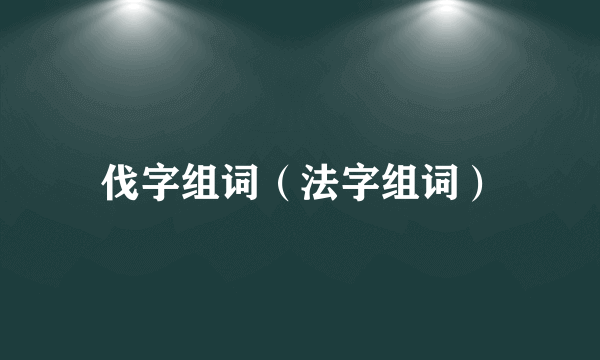 伐字组词（法字组词）