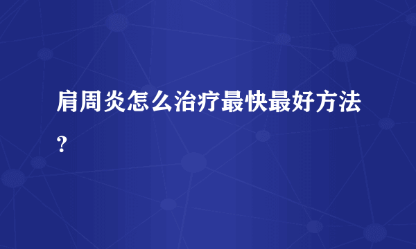 肩周炎怎么治疗最快最好方法？