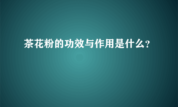 茶花粉的功效与作用是什么？