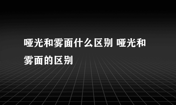 哑光和雾面什么区别 哑光和雾面的区别