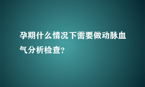 孕期什么情况下需要做动脉血气分析检查？