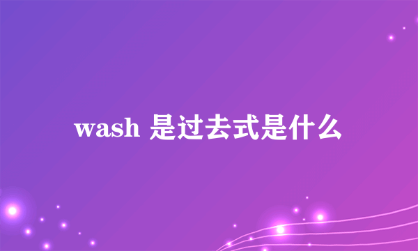 wash 是过去式是什么