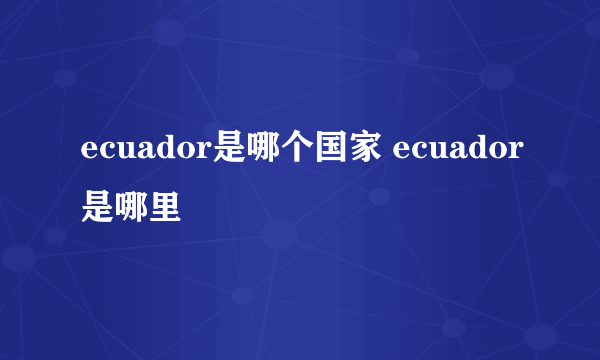 ecuador是哪个国家 ecuador是哪里