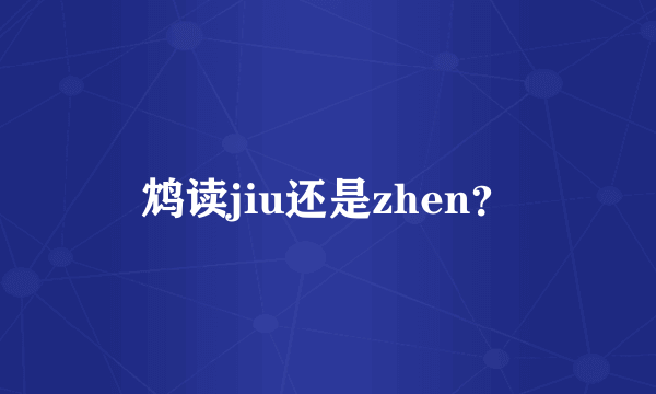 鸩读jiu还是zhen？