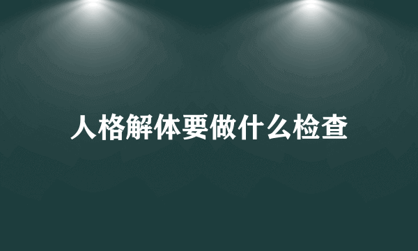 人格解体要做什么检查