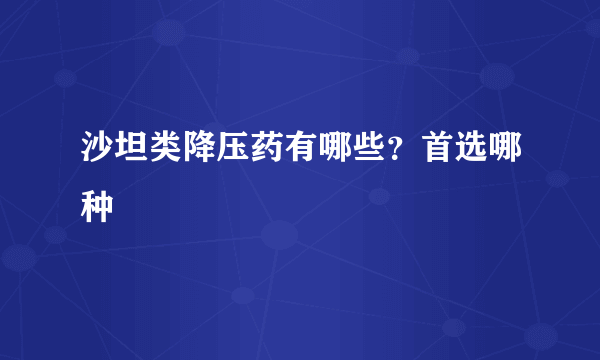 沙坦类降压药有哪些？首选哪种