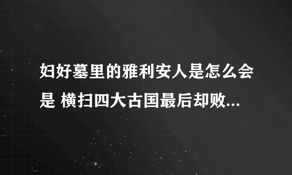 妇好墓里的雅利安人是怎么会是 横扫四大古国最后却败在一个女人手里