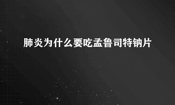 肺炎为什么要吃孟鲁司特钠片