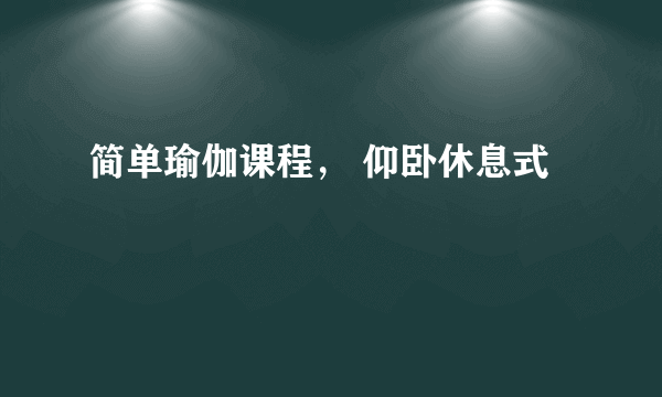 简单瑜伽课程， 仰卧休息式