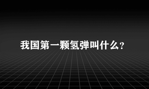 我国第一颗氢弹叫什么？