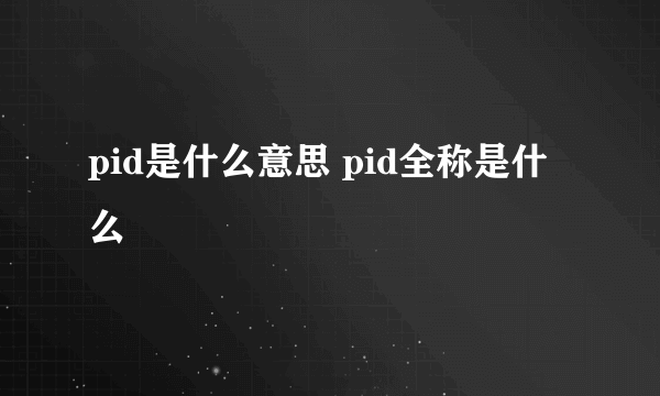 pid是什么意思 pid全称是什么