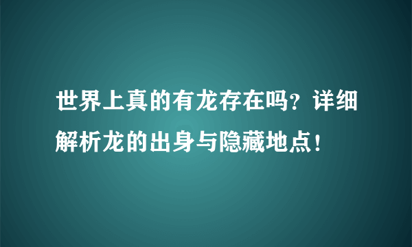 世界上真的有龙存在吗？详细解析龙的出身与隐藏地点！