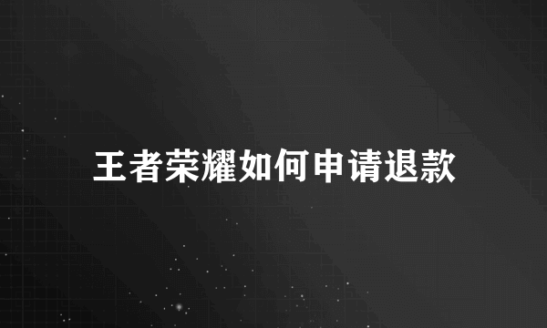 王者荣耀如何申请退款