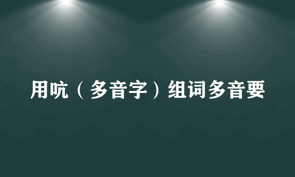 用吭（多音字）组词多音要