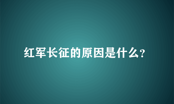 红军长征的原因是什么？