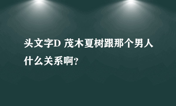 头文字D 茂木夏树跟那个男人什么关系啊？