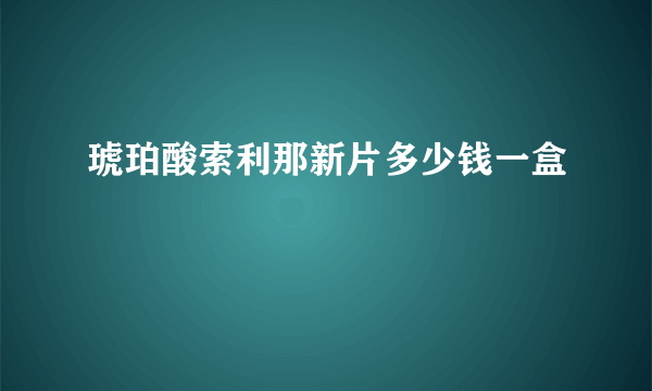 琥珀酸索利那新片多少钱一盒