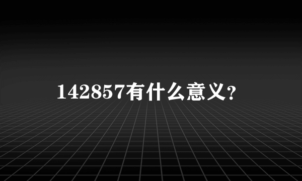 142857有什么意义？