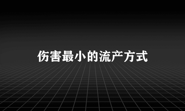 伤害最小的流产方式