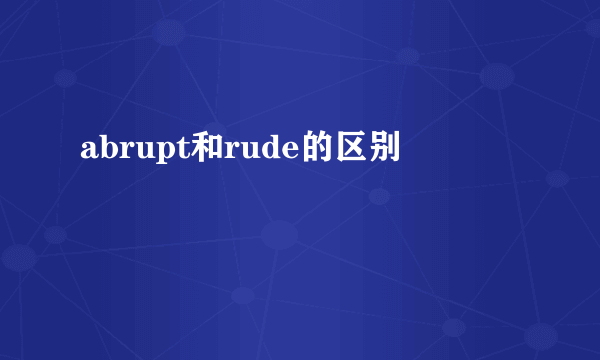 abrupt和rude的区别