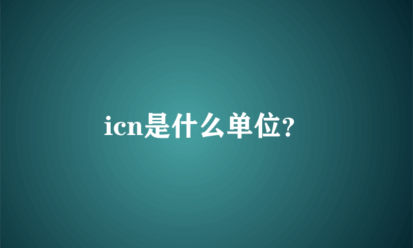 icn是什么单位？