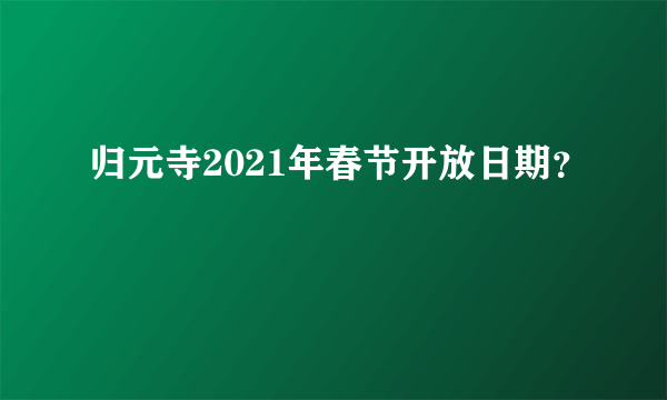 归元寺2021年春节开放日期？