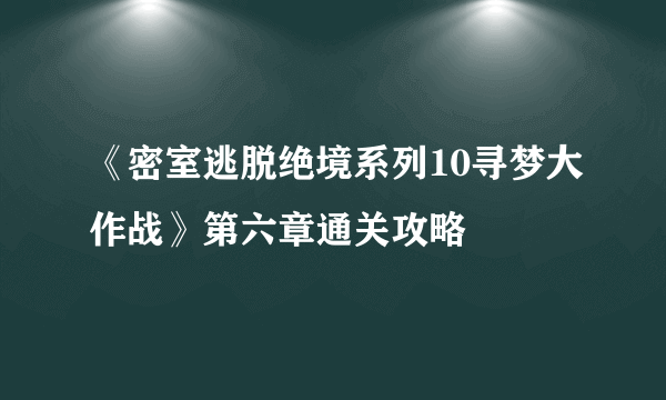 《密室逃脱绝境系列10寻梦大作战》第六章通关攻略