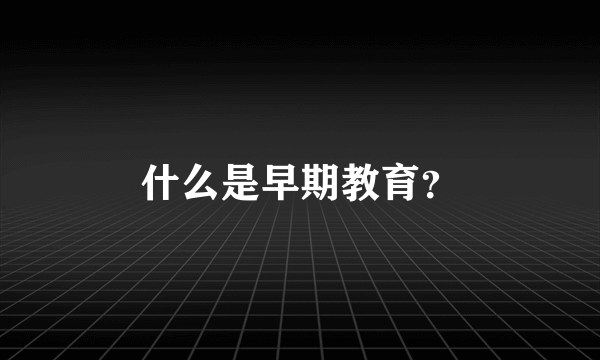 什么是早期教育？